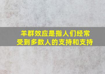 羊群效应是指人们经常受到多数人的支持和支持