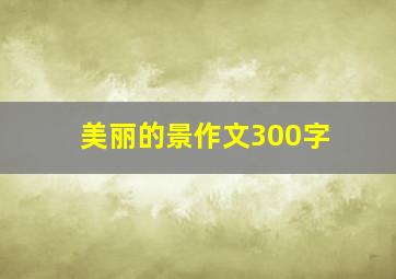 美丽的景作文300字