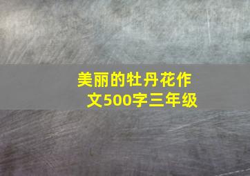 美丽的牡丹花作文500字三年级