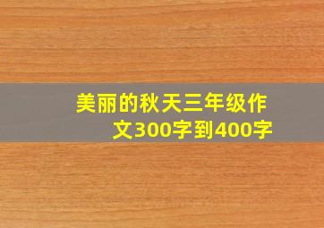 美丽的秋天三年级作文300字到400字