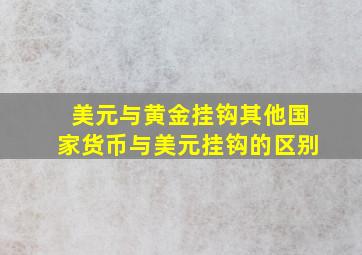 美元与黄金挂钩其他国家货币与美元挂钩的区别