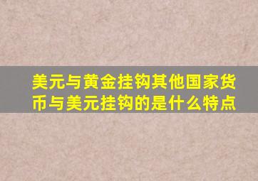 美元与黄金挂钩其他国家货币与美元挂钩的是什么特点