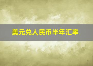 美元兑人民币半年汇率