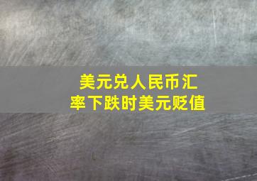 美元兑人民币汇率下跌时美元贬值