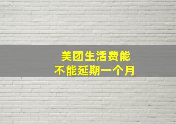 美团生活费能不能延期一个月