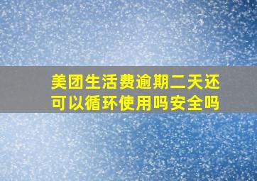 美团生活费逾期二天还可以循环使用吗安全吗