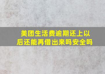 美团生活费逾期还上以后还能再借出来吗安全吗