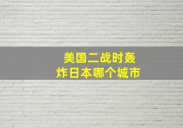 美国二战时轰炸日本哪个城市