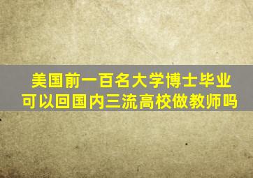 美国前一百名大学博士毕业可以回国内三流高校做教师吗