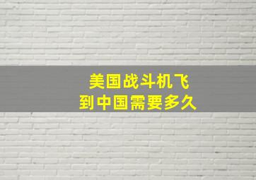 美国战斗机飞到中国需要多久