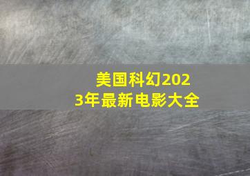 美国科幻2023年最新电影大全