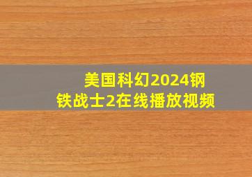 美国科幻2024钢铁战士2在线播放视频