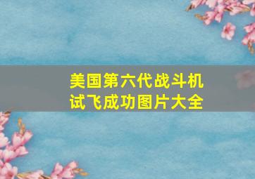 美国第六代战斗机试飞成功图片大全