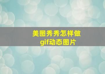 美图秀秀怎样做gif动态图片