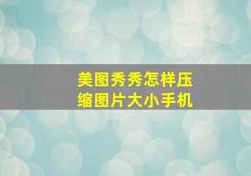 美图秀秀怎样压缩图片大小手机