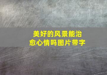 美好的风景能治愈心情吗图片带字