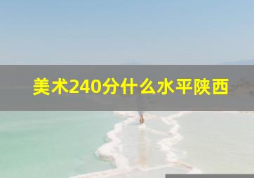 美术240分什么水平陕西