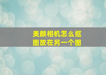 美颜相机怎么抠图放在另一个图