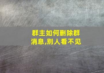 群主如何删除群消息,别人看不见