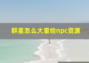 群星怎么大量给npc资源