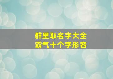 群里取名字大全霸气十个字形容