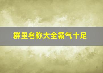 群里名称大全霸气十足