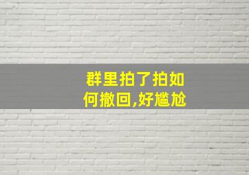 群里拍了拍如何撤回,好尴尬