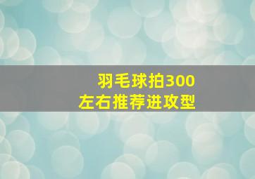 羽毛球拍300左右推荐进攻型