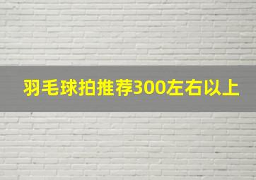 羽毛球拍推荐300左右以上