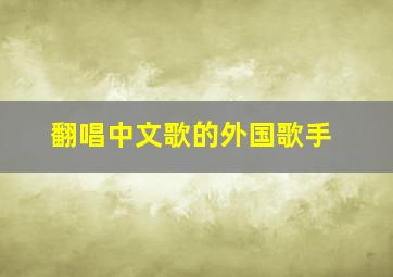 翻唱中文歌的外国歌手