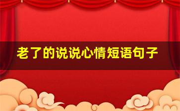 老了的说说心情短语句子