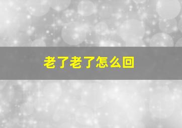 老了老了怎么回