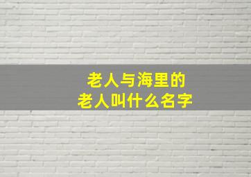 老人与海里的老人叫什么名字