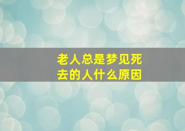 老人总是梦见死去的人什么原因