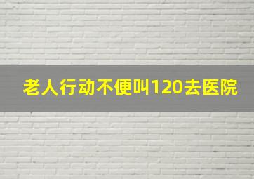 老人行动不便叫120去医院