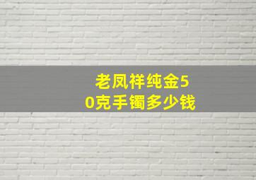 老凤祥纯金50克手镯多少钱