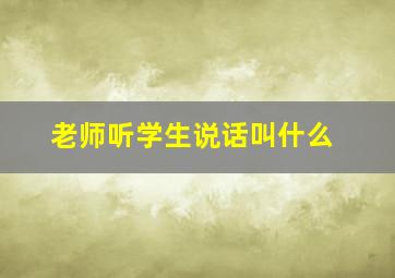 老师听学生说话叫什么