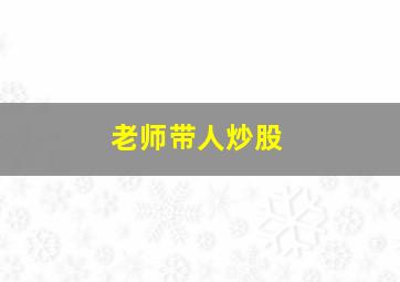 老师带人炒股