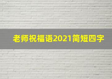 老师祝福语2021简短四字