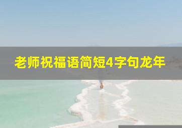 老师祝福语简短4字句龙年