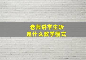 老师讲学生听是什么教学模式