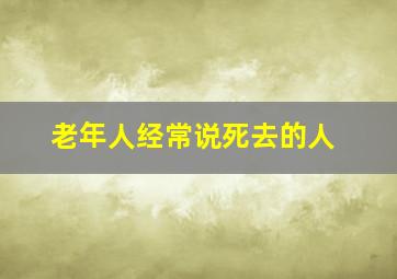 老年人经常说死去的人