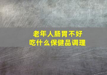 老年人肠胃不好吃什么保健品调理