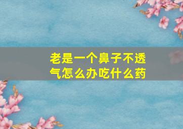 老是一个鼻子不透气怎么办吃什么药