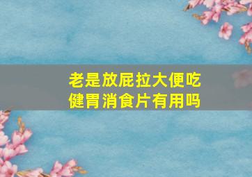 老是放屁拉大便吃健胃消食片有用吗