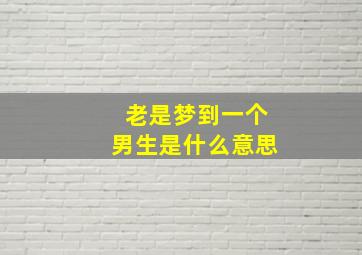 老是梦到一个男生是什么意思