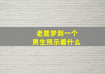 老是梦到一个男生预示着什么