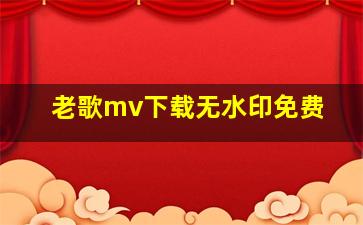 老歌mv下载无水印免费