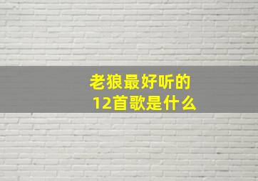 老狼最好听的12首歌是什么