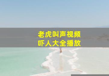 老虎叫声视频吓人大全播放